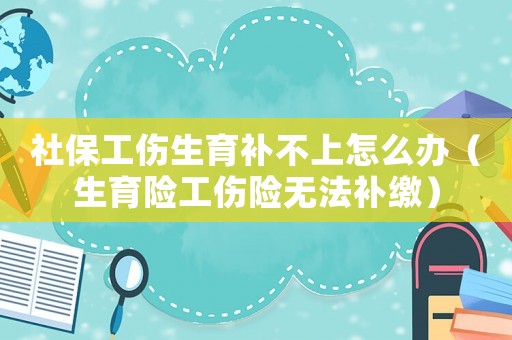 社保工傷生育補不上怎么辦（生育險工傷險無法補繳）