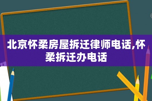 北京懷柔房屋拆遷律師電話,懷柔拆遷辦電話
