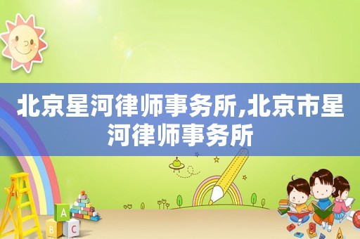 北京星河律師事務所,北京市星河律師事務所