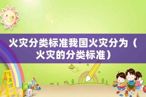 火災分類標準我國火災分為（火災的分類標準）