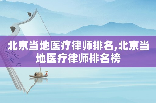 北京當地醫療律師排名,北京當地醫療律師排名榜