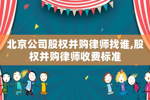 北京公司股權并購律師找誰,股權并購律師收費標準