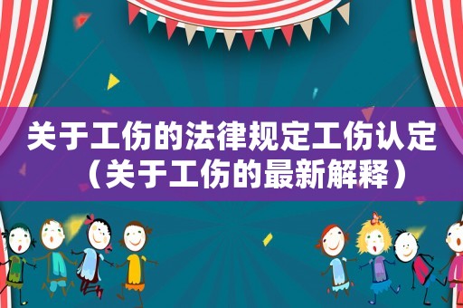 關(guān)于工傷的法律規(guī)定工傷認定（關(guān)于工傷的最新解釋）