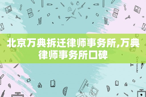 北京萬典拆遷律師事務(wù)所,萬典律師事務(wù)所口碑