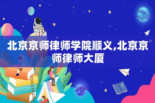 北京京師律師學院順義,北京京師律師大廈