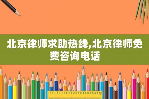 北京律師求助熱線,北京律師免費咨詢電話
