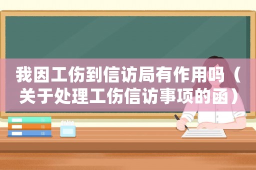 我因工傷到信訪局有作用嗎（關于處理工傷信訪事項的函）