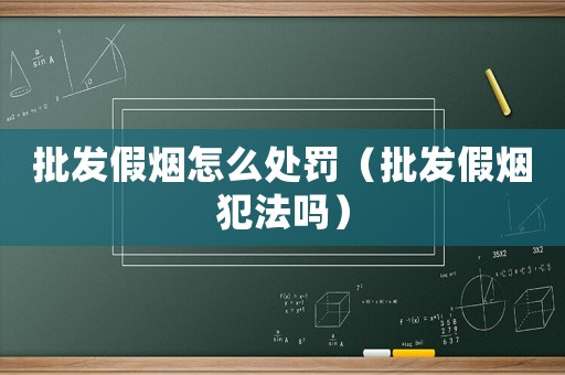 批發假煙怎么處罰（批發假煙犯法嗎）