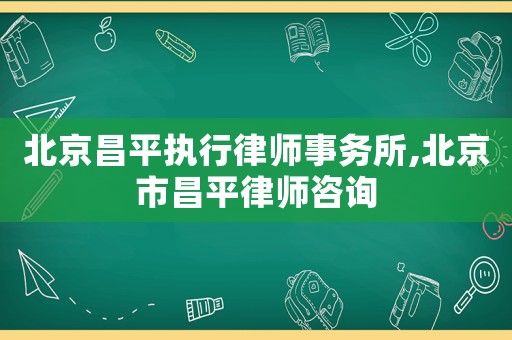 北京昌平執(zhí)行律師事務所,北京市昌平律師咨詢