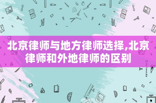 北京律師與地方律師選擇,北京律師和外地律師的區別