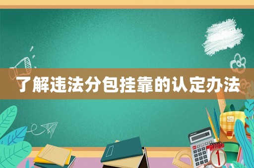了解違法分包掛靠的認定辦法