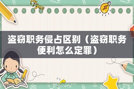 盜竊職務侵占區別（盜竊職務便利怎么定罪）