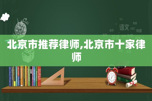 北京市推薦律師,北京市十家律師