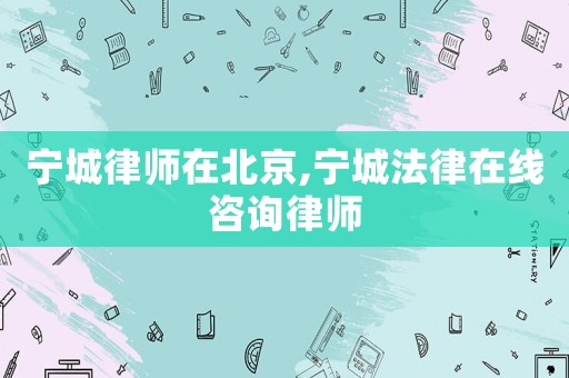 寧城律師在北京,寧城法律在線咨詢律師