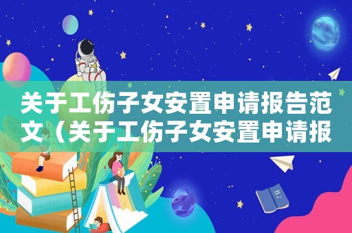 關于工傷子女安置申請報告范文（關于工傷子女安置申請報告）
