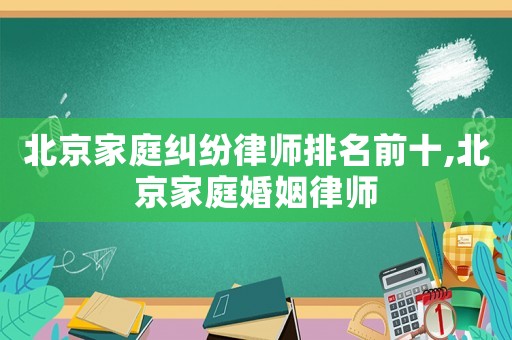 北京家庭糾紛律師排名前十,北京家庭婚姻律師