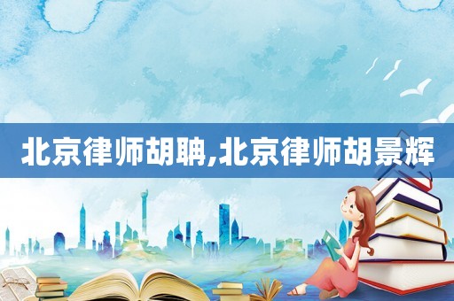 北京律師胡聃,北京律師胡景輝