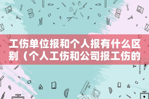 工傷單位報和個人報有什么區(qū)別（個人工傷和公司報工傷的區(qū)別）