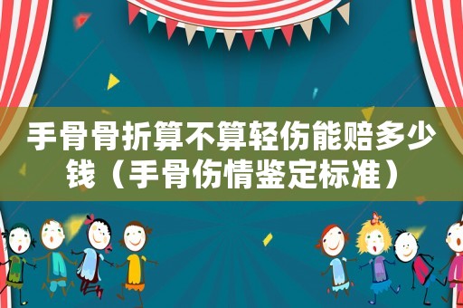 手骨骨折算不算輕傷能賠多少錢（手骨傷情鑒定標準）