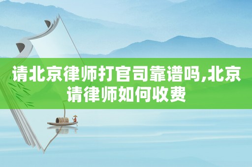 請北京律師打官司靠譜嗎,北京請律師如何收費