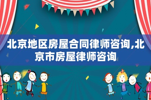 北京地區(qū)房屋合同律師咨詢,北京市房屋律師咨詢