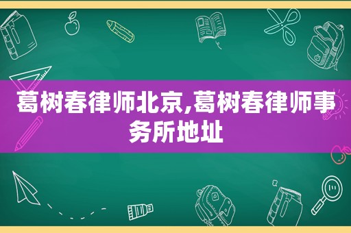 葛樹春律師北京,葛樹春律師事務所地址