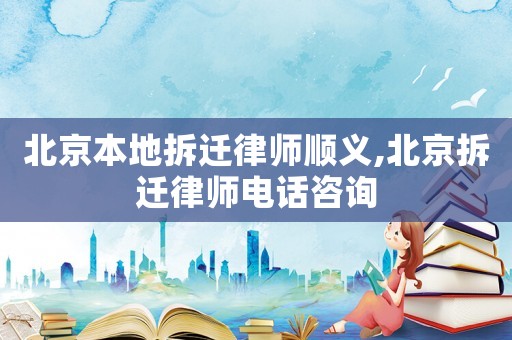 北京本地拆遷律師順義,北京拆遷律師電話咨詢