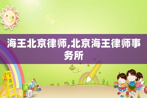 海王北京律師,北京海王律師事務(wù)所