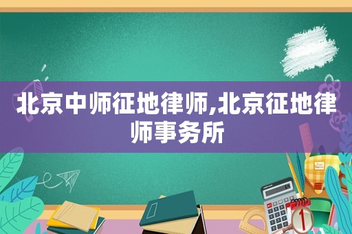 北京中師征地律師,北京征地律師事務所