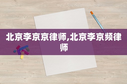 北京李京京律師,北京李京頻律師