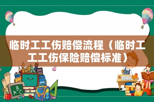 臨時工工傷賠償流程（臨時工工工傷保險賠償標準）