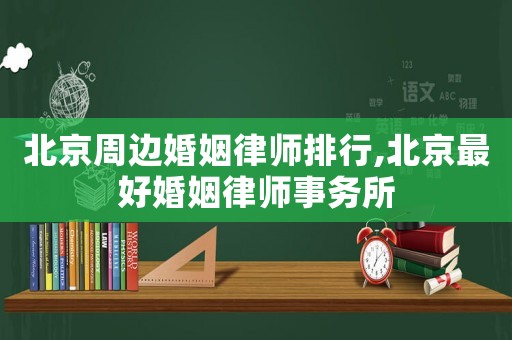 北京周邊婚姻律師排行,北京最好婚姻律師事務(wù)所