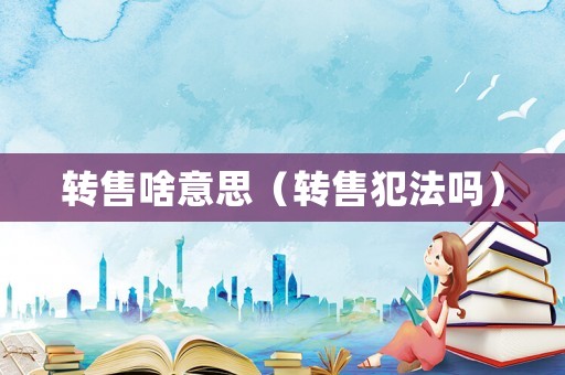 轉售啥意思（轉售犯法嗎）