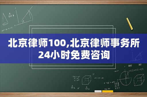 北京律師100,北京律師事務所24小時免費咨詢