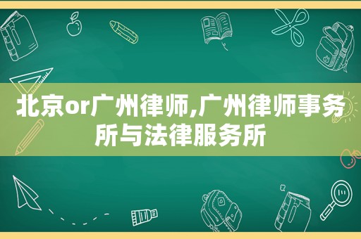 北京or廣州律師,廣州律師事務所與法律服務所