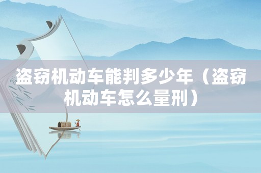 盜竊機動車能判多少年（盜竊機動車怎么量刑）