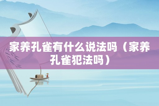 家養孔雀有什么說法嗎（家養孔雀犯法嗎）