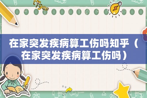 在家突發疾病算工傷嗎知乎（在家突發疾病算工傷嗎）