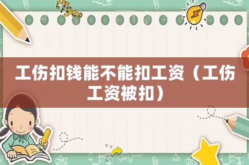 工傷扣錢能不能扣工資（工傷工資被扣）