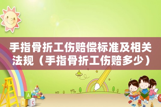 手指骨折工傷賠償標(biāo)準(zhǔn)及相關(guān)法規(guī)（手指骨折工傷賠多少）