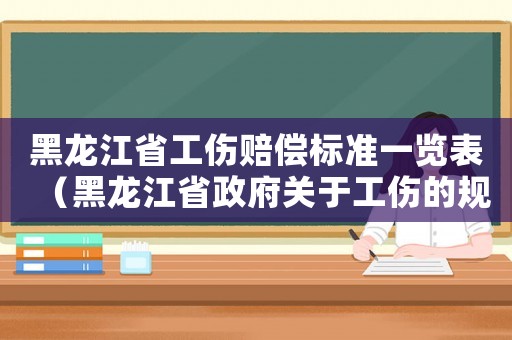 黑龍江省工傷賠償標準一覽表（黑龍江省政府關于工傷的規定）