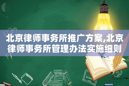 北京律師事務(wù)所推廣方案,北京律師事務(wù)所管理辦法實(shí)施細(xì)則