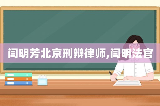 閆明芳北京刑辯律師,閆明法官