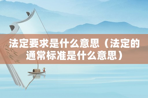 法定要求是什么意思（法定的通常標準是什么意思）