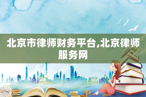 北京市律師財務(wù)平臺,北京律師服務(wù)網(wǎng)
