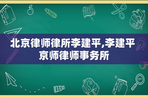 北京律師律所李建平,李建平 京師律師事務(wù)所