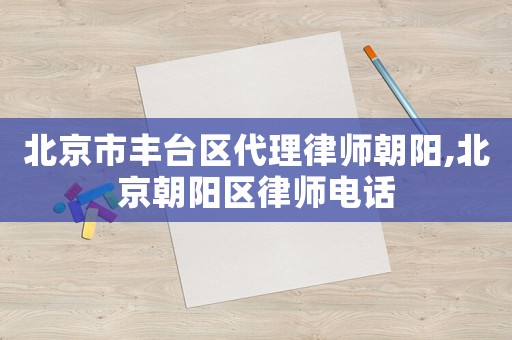 北京市豐臺(tái)區(qū)代理律師朝陽,北京朝陽區(qū)律師電話