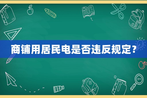 商鋪用居民電是否違反規定？