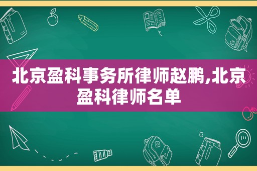 北京盈科事務所律師趙鵬,北京盈科律師名單