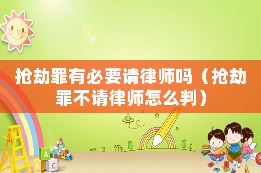 搶劫罪有必要請律師嗎（搶劫罪不請律師怎么判）